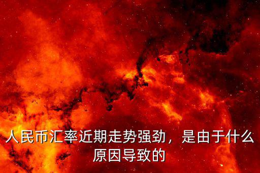 人民幣匯率近期走勢(shì)強(qiáng)勁，是由于什么原因?qū)е碌? class=
