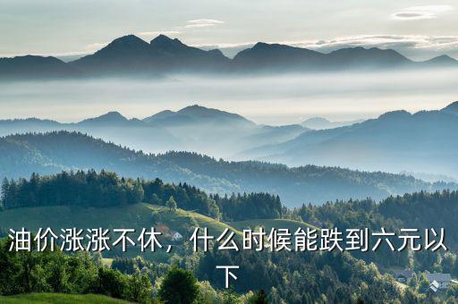 油價漲漲不休，什么時候能跌到六元以下