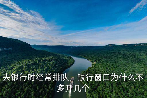 去銀行時經(jīng)常排隊，銀行窗口為什么不多開幾個