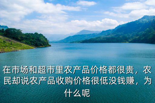在市場和超市里農(nóng)產(chǎn)品價格都很貴，農(nóng)民卻說農(nóng)產(chǎn)品收購價格很低沒錢賺，為什么呢