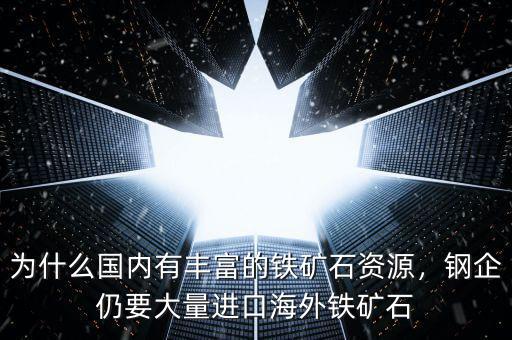 為什么國內(nèi)有豐富的鐵礦石資源，鋼企仍要大量進口海外鐵礦石
