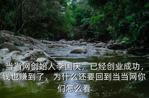 當當網(wǎng)創(chuàng)始人李國慶，已經(jīng)創(chuàng)業(yè)成功，錢也賺到了，為什么還要回到當當網(wǎng)你們怎么看