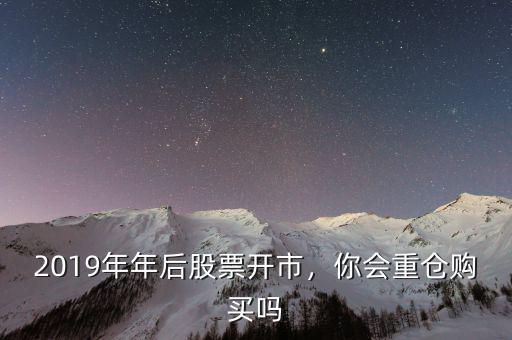 2019年年后股票開市，你會(huì)重倉購買嗎