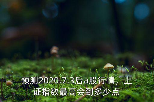 預(yù)測2020.7.3后a股行情，上證指數(shù)最高會到多少點(diǎn)