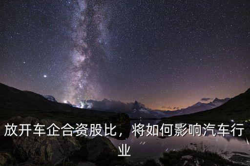 放開車企合資股比，將如何影響汽車行業(yè)