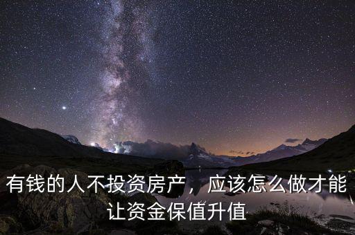 有錢的人不投資房產(chǎn)，應(yīng)該怎么做才能讓資金保值升值