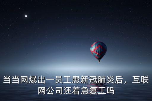 當當網(wǎng)爆出一員工患新冠肺炎后，互聯(lián)網(wǎng)公司還著急復工嗎