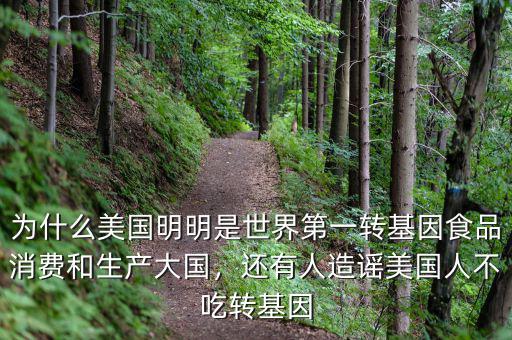 為什么美國明明是世界第一轉(zhuǎn)基因食品消費和生產(chǎn)大國，還有人造謠美國人不吃轉(zhuǎn)基因