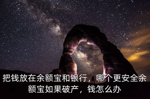 把錢放在余額寶和銀行，哪個更安全余額寶如果破產(chǎn)，錢怎么辦