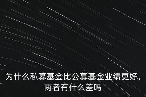 為什么私募基金比公募基金業(yè)績(jī)更好，兩者有什么差嗎