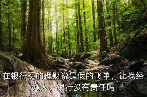 在銀行買的理財(cái)說是假的飛單，讓找經(jīng)辦人，銀行沒有責(zé)任嗎