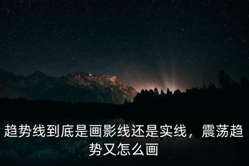 趨勢線到底是畫影線還是實(shí)線，震蕩趨勢又怎么畫