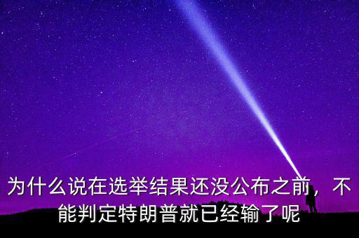 為什么說在選舉結(jié)果還沒公布之前，不能判定特朗普就已經(jīng)輸了呢