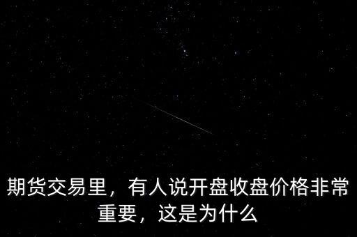 期貨交易里，有人說開盤收盤價格非常重要，這是為什么