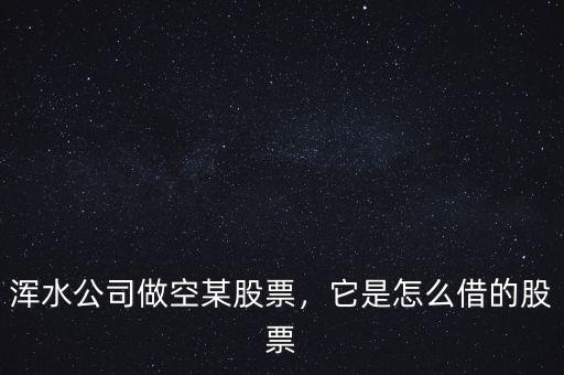 渾水公司做空某股票，它是怎么借的股票