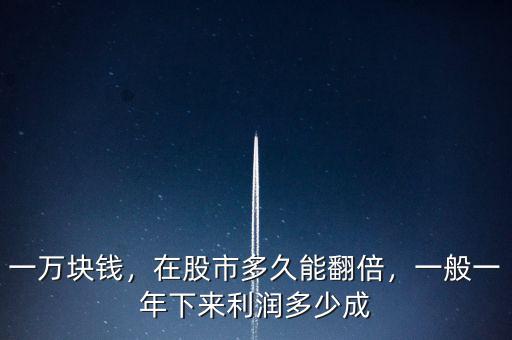 一萬(wàn)塊錢(qián)，在股市多久能翻倍，一般一年下來(lái)利潤(rùn)多少成