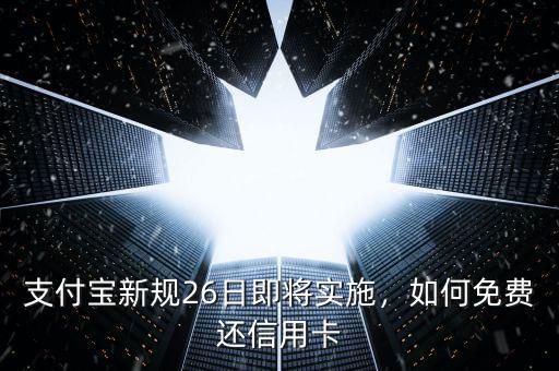 支付寶新規(guī)26日即將實(shí)施，如何免費(fèi)還信用卡