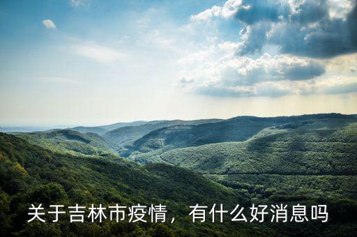 關(guān)于吉林市疫情，有什么好消息嗎