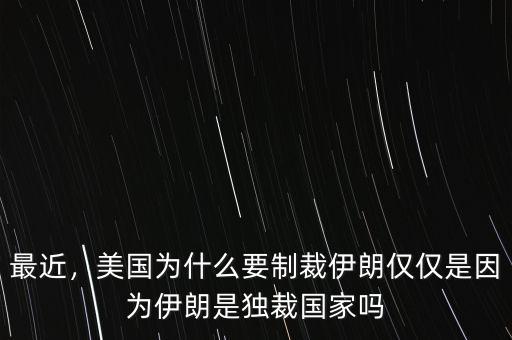 最近，美國為什么要制裁伊朗僅僅是因?yàn)橐晾适仟?dú)裁國家嗎