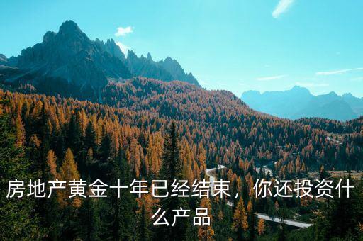 房地產(chǎn)黃金十年已經(jīng)結(jié)束，你還投資什么產(chǎn)品