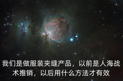 我們是做服裝夾縫產(chǎn)品，以前是人海戰(zhàn)術(shù)推銷，以后用什么方法才有效