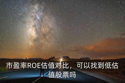 市盈率ROE估值對(duì)比，可以找到低估值股票嗎