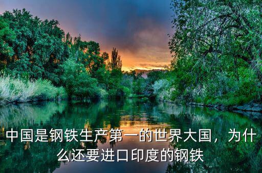 中國(guó)是鋼鐵生產(chǎn)第一的世界大國(guó)，為什么還要進(jìn)口印度的鋼鐵