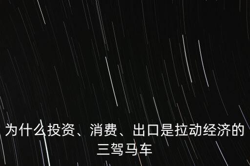 為什么投資、消費(fèi)、出口是拉動(dòng)經(jīng)濟(jì)的三駕馬車