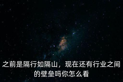 之前是隔行如隔山，現(xiàn)在還有行業(yè)之間的壁壘嗎你怎么看
