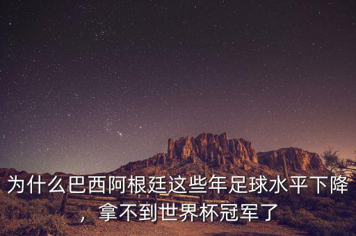 為什么巴西阿根廷這些年足球水平下降，拿不到世界杯冠軍了