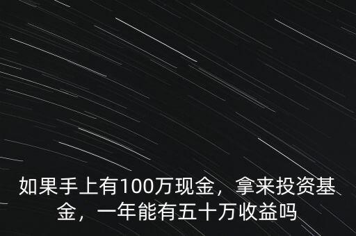 如果手上有100萬現(xiàn)金，拿來投資基金，一年能有五十萬收益嗎