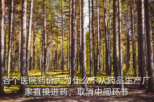 各個(gè)醫(yī)院藥價(jià)大為什么不從藥品生產(chǎn)廠家直接進(jìn)藥，取消中間環(huán)節(jié)