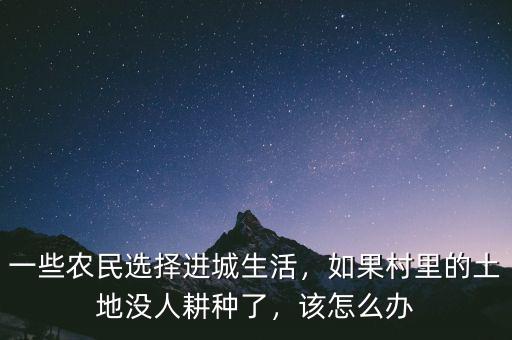 一些農(nóng)民選擇進(jìn)城生活，如果村里的土地沒人耕種了，該怎么辦