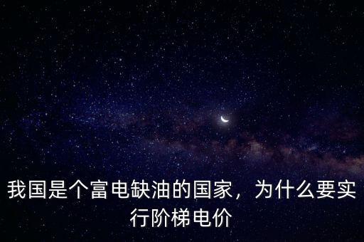 我國(guó)是個(gè)富電缺油的國(guó)家，為什么要實(shí)行階梯電價(jià)