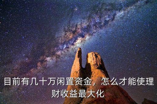 目前有幾十萬閑置資金，怎么才能使理財收益最大化