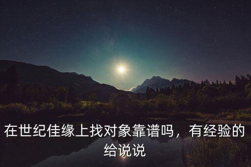 在世紀(jì)佳緣上找對象靠譜嗎，有經(jīng)驗(yàn)的給說說