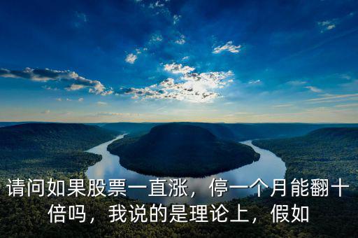 請問如果股票一直漲，停一個月能翻十倍嗎，我說的是理論上，假如