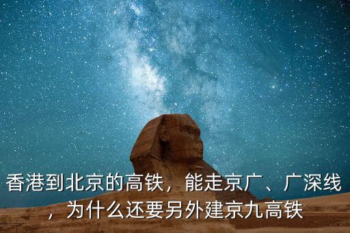 香港到北京的高鐵，能走京廣、廣深線，為什么還要另外建京九高鐵
