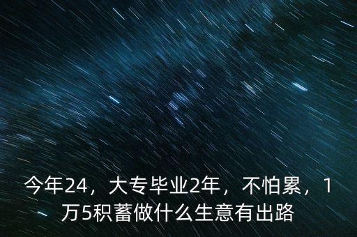 今年24，大專畢業(yè)2年，不怕累，1萬(wàn)5積蓄做什么生意有出路