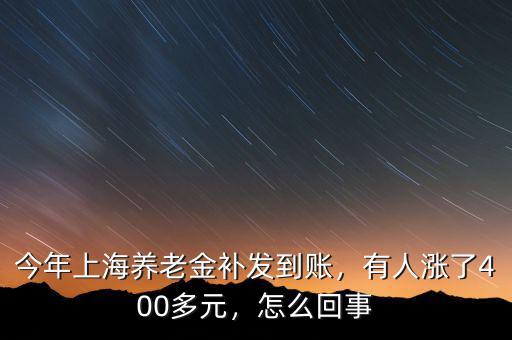 今年上海養(yǎng)老金補(bǔ)發(fā)到賬，有人漲了400多元，怎么回事