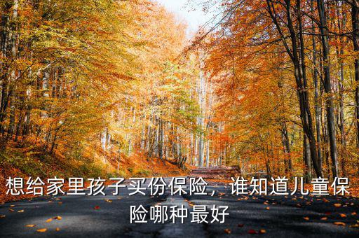 想給家里孩子買份保險，誰知道兒童保險哪種最好