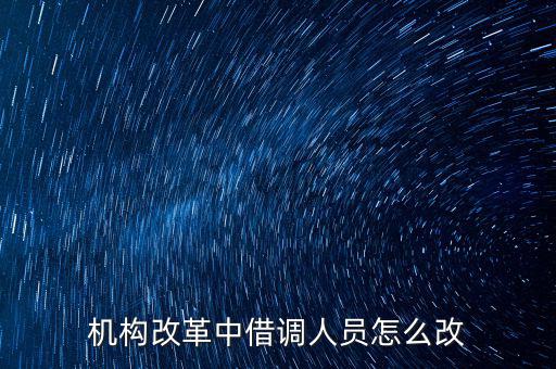 機構(gòu)改革中借調(diào)人員怎么改