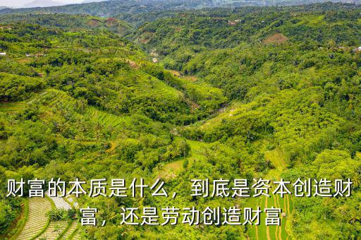 財(cái)富的本質(zhì)是什么，到底是資本創(chuàng)造財(cái)富，還是勞動創(chuàng)造財(cái)富
