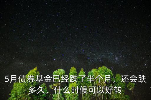 5月債券基金已經(jīng)跌了半個月，還會跌多久，什么時候可以好轉(zhuǎn)