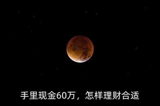 手里現(xiàn)金60萬(wàn)，怎樣理財(cái)合適
