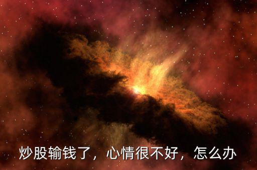 炒股輸錢(qián)了，心情很不好，怎么辦