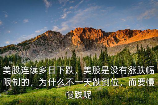 美股連續(xù)多日下跌，美股是沒有漲跌幅限制的，為什么不一天跌到位，而要慢慢跌呢