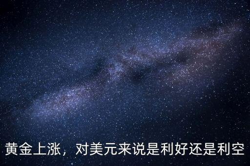 黃金上漲，對(duì)美元來說是利好還是利空