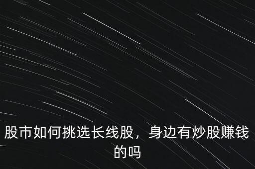 股市如何挑選長(zhǎng)線股，身邊有炒股賺錢(qián)的嗎