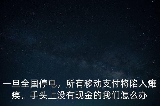 一旦全國(guó)停電，所有移動(dòng)支付將陷入癱瘓，手頭上沒(méi)有現(xiàn)金的我們?cè)趺崔k